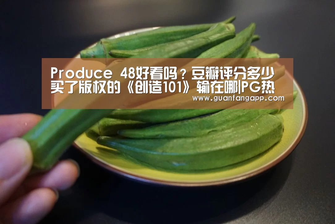 Produce 48好看吗?豆瓣评分多少 买了版权的《创造101》输在哪|PG热门(图1) PG推荐