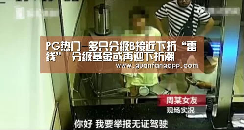 PG热门-多只分级B接近下折“雷线” 分级基金或再迎下折潮(图3) PG推荐