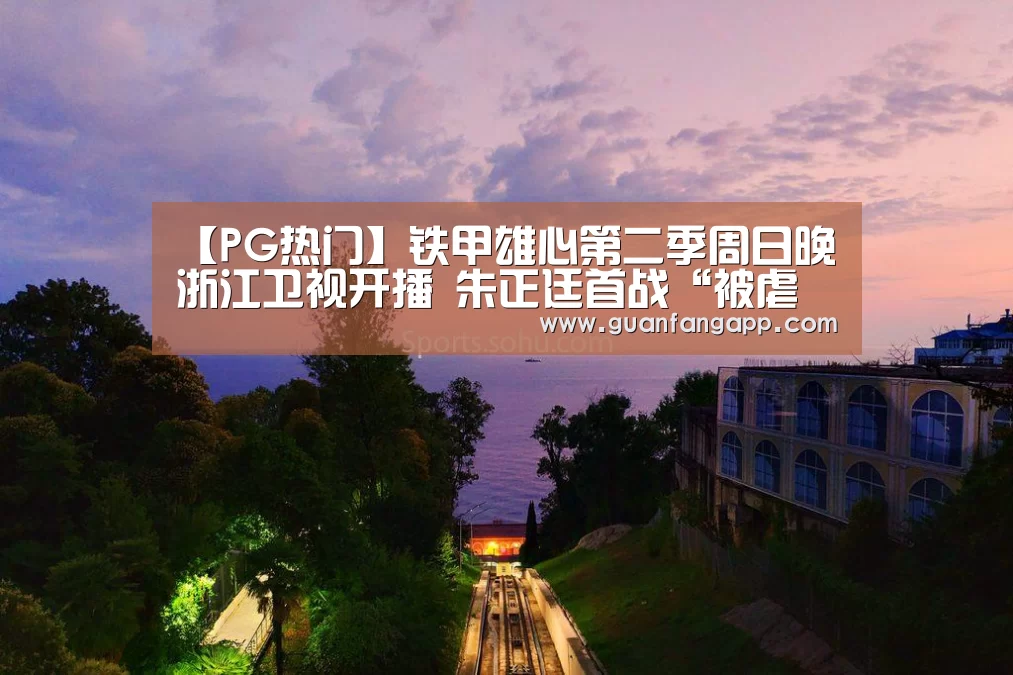 【PG热门】铁甲雄心第二季周日晚浙江卫视开播 朱正廷首战“被虐(图1) PG热门