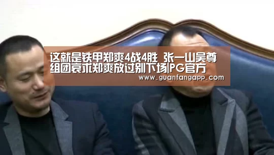 这就是铁甲郑爽4战4胜 张一山吴尊组团哀求郑爽放过别下场|PG官方(图2) PG热门
