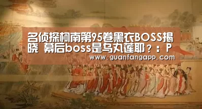 名侦探柯南第95卷黑衣BOSS揭晓 幕后boss是乌丸莲耶?:PG官方(图3) PG老虎机